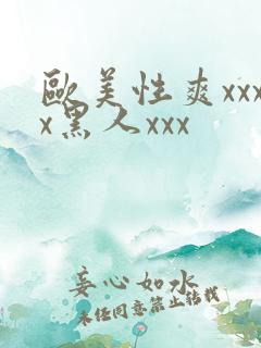 欧美性爽xxxx黑人xxx