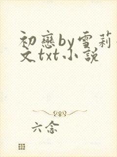 初恋by雪莉全文txt小说