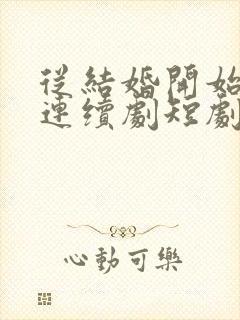 从结婚开始恋爱连续剧短剧在线观看