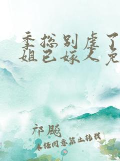 季总别虐了舒小姐已嫁人免费在线观看