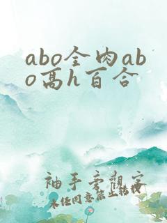 abo全肉abo高h百合