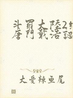 斗罗大陆2绝世唐门戴浩认出霍雨浩