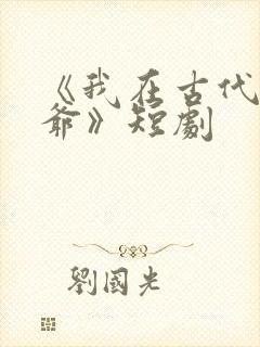 《我在古代当王爷》短剧