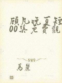 顾凡晚夏短剧100集免费观看