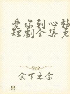 爱你到心动为止短剧全集免费