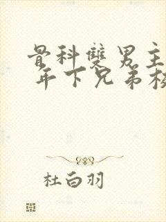 骨科双男主亲哥 年下兄弟校园文