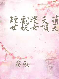 短剧逆天萌兽绝世妖女倾天下