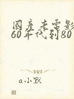 国产老电影大全60年代到80年代
