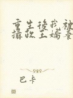 重生后我被反派摄政王娇养了免费阅读