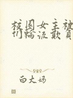 校园女主被男主们轮流欺负的小说