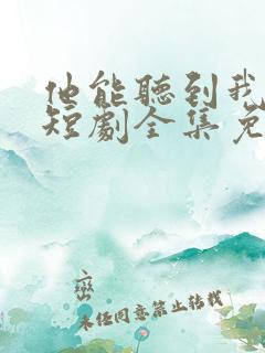 他能听到我的心短剧全集免费播放