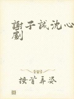 谢子诫沈心竹短剧