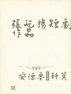 张屹杨短剧全部作品