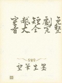 穿越短剧免费观看大全完整版