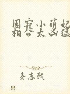 团宠小萌妃王爷相公太凶猛安仔