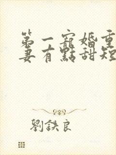 第一宠婚重生娇妻有点甜短剧