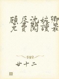 顾辰沈婉卿全文免费阅读最新章节