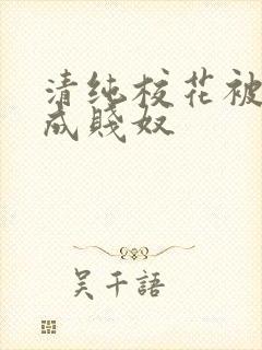 清纯校花被调教成贱奴