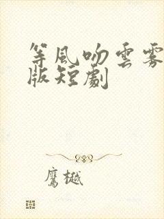 等风吻云雾完整版短剧