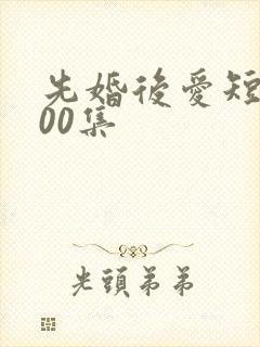 先婚后爱短剧100集