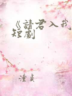 《请君入我怀》短剧