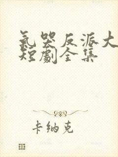 气哭反派大小姐短剧全集