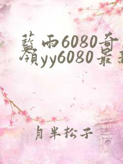 蓝雨6080奇领yy6080最新消息