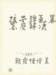 孩子脾气暴躁该怎么解决