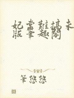 妃常难搞未删减版笔趣阁