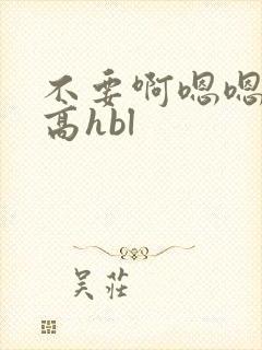 不要啊嗯嗯啊啊高hbl