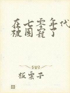 在七零年代 我被团宠了