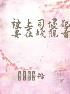 被上司侵犯的人妻在线观看