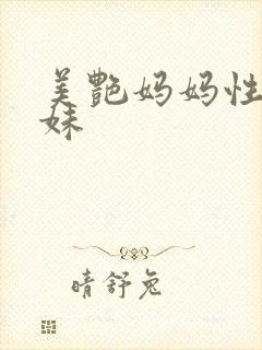 美艳妈妈性感妹妹