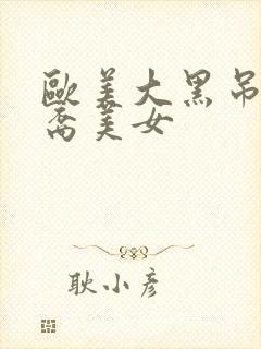 欧美大黑吊操华裔美女