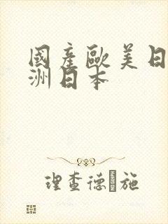 国产欧美日韩亚洲日本