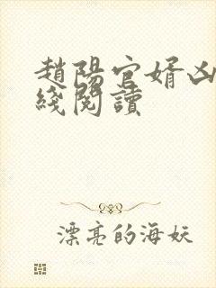 赵阳官婿凶猛在线阅读