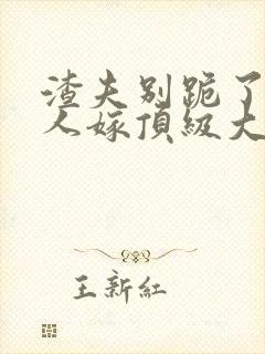 渣夫别跪了,夫人嫁顶级大佬了全文