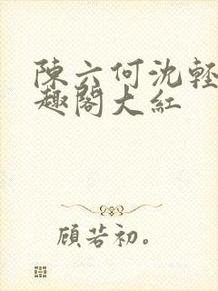 陈六何沈轻舞笔趣阁大红