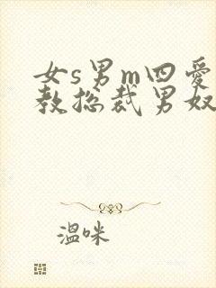 女s男m四爱调教总裁男奴