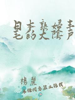 日本熟妇丰满多毛的大阴户