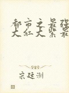 都市之最强狂兵大红大紫最新