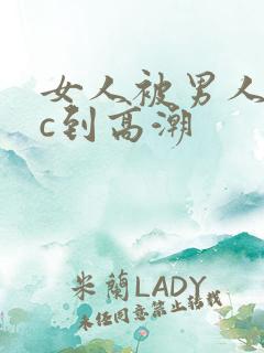 女人被男人狂躁c到高潮