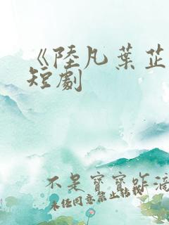 《陆凡叶芷涵》短剧