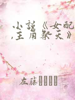 小说《女配修仙,主角祭天》