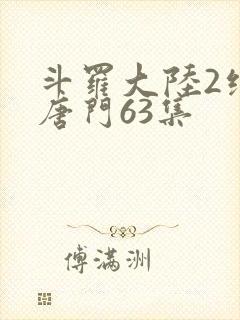 斗罗大陆2绝世唐门63集