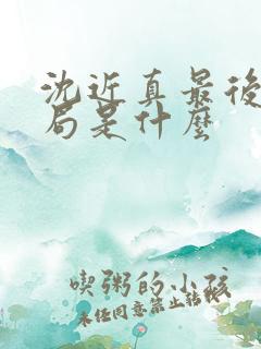 沈近真最后的结局是什么