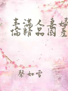 丰满人妻妇伦又伦精品国产