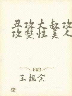 丑攻大叔攻老人攻双性美人合集