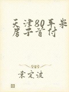 天津80平米的房子首付