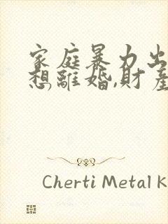 家庭暴力出轨,想离婚,财产怎么分割